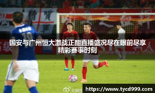 28ng国安与广州恒大激战正酣直播盛况尽在眼前尽享精彩赛事时刻